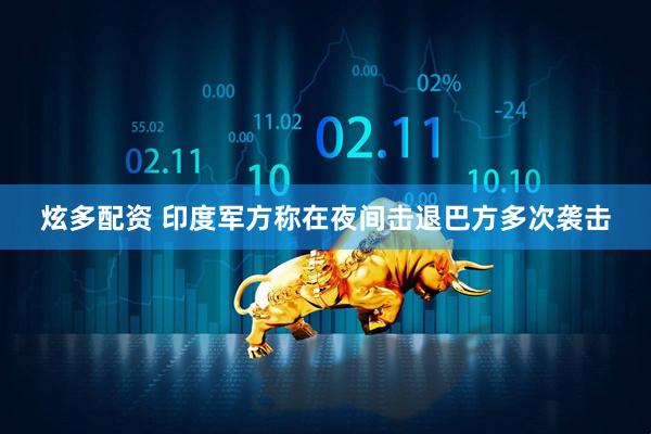 炫多配资 印度军方称在夜间击退巴方多次袭击