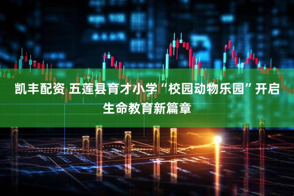 凯丰配资 五莲县育才小学“校园动物乐园”开启生命教育新篇章