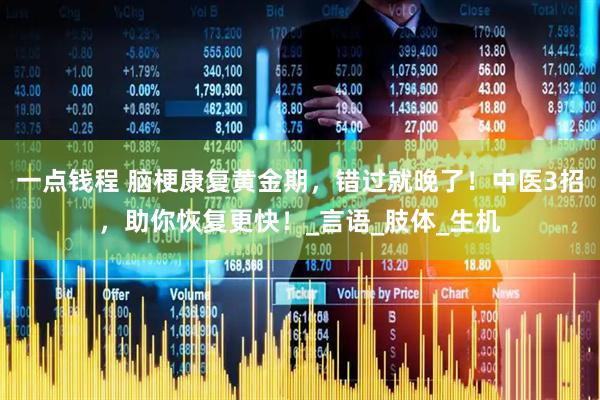 一点钱程 脑梗康复黄金期，错过就晚了！中医3招，助你恢复更快！_言语_肢体_生机