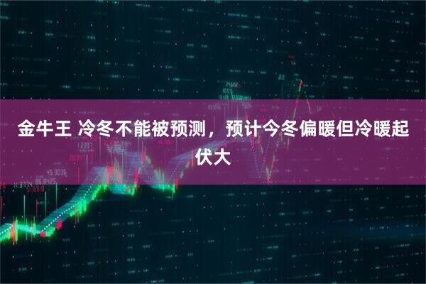 金牛王 冷冬不能被预测，预计今冬偏暖但冷暖起伏大