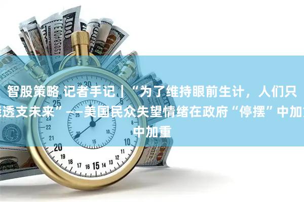 智股策略 记者手记｜“为了维持眼前生计，人们只能透支未来”——美国民众失望情绪在政府“停摆”中加重