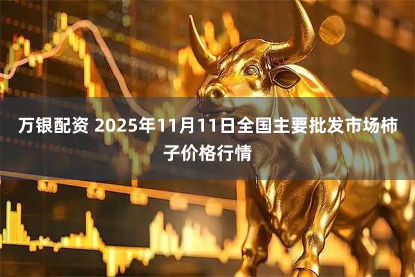 万银配资 2025年11月11日全国主要批发市场柿子价格行情