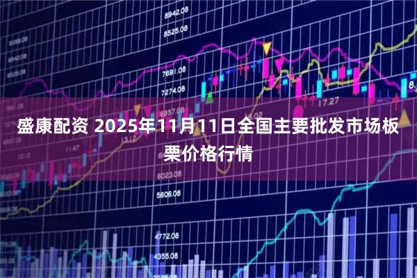 盛康配资 2025年11月11日全国主要批发市场板栗价格行情