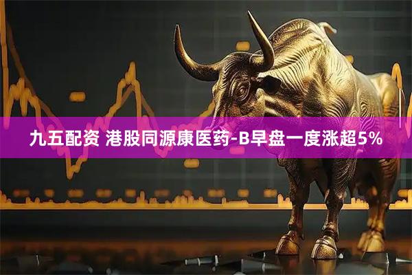 九五配资 港股同源康医药-B早盘一度涨超5%
