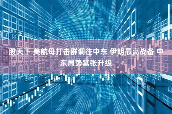 股天下 美航母打击群调往中东 伊朗最高战备 中东局势紧张升级