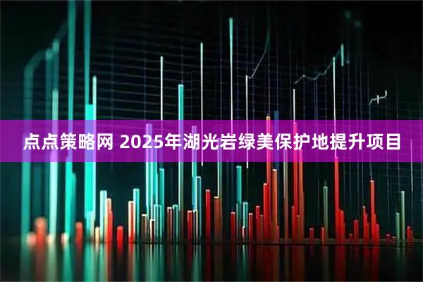 点点策略网 2025年湖光岩绿美保护地提升项目